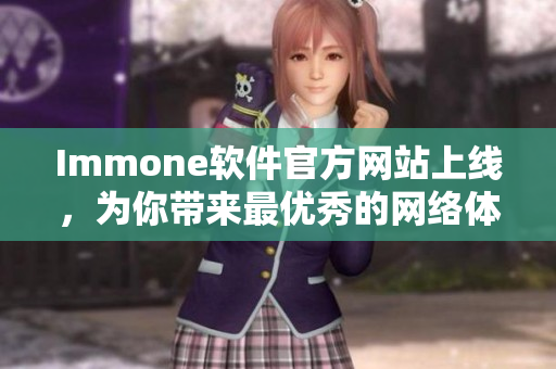 Immone软件官方网站上线，为你带来最优秀的网络体验