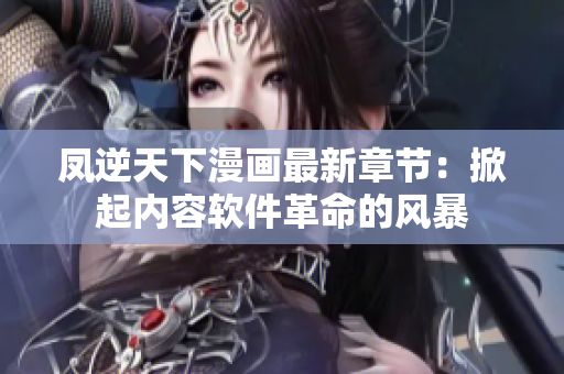 凤逆天下漫画最新章节：掀起内容软件革命的风暴