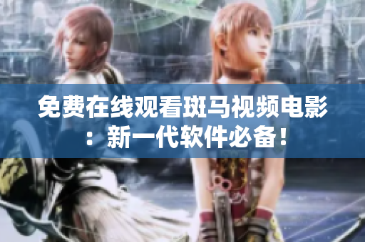 免费在线观看斑马视频电影：新一代软件必备！