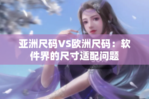 亚洲尺码VS欧洲尺码：软件界的尺寸适配问题