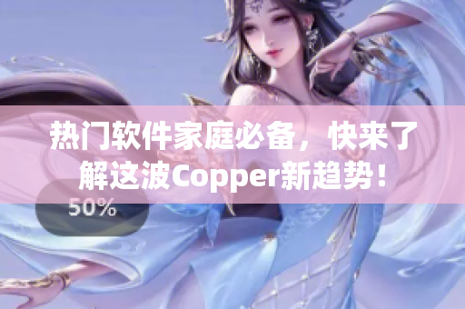 热门软件家庭必备，快来了解这波Copper新趋势！