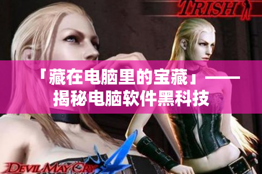「藏在电脑里的宝藏」——揭秘电脑软件黑科技