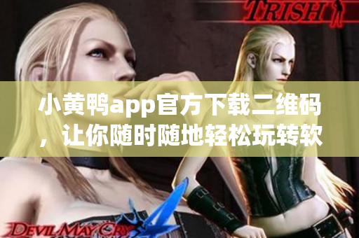 小黄鸭app官方下载二维码，让你随时随地轻松玩转软件！