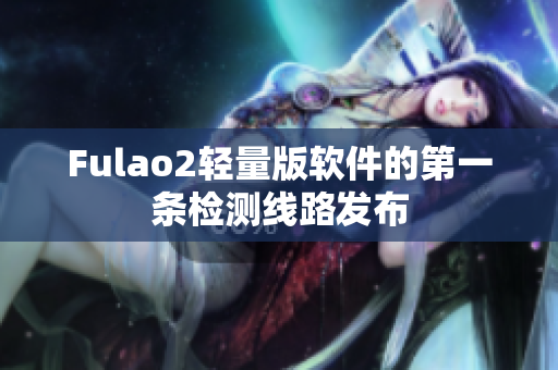 Fulao2轻量版软件的第一条检测线路发布