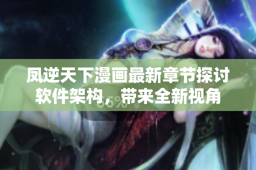 凤逆天下漫画最新章节探讨软件架构，带来全新视角