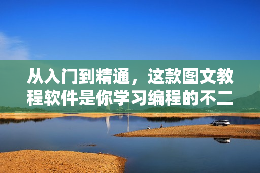 从入门到精通，这款图文教程软件是你学习编程的不二之选！