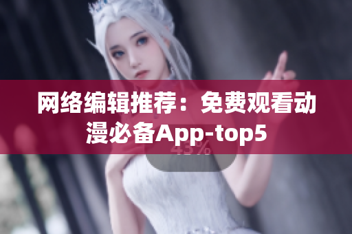 网络编辑推荐：免费观看动漫必备App-top5