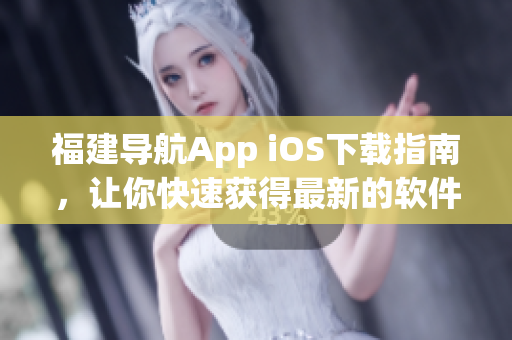 福建导航App iOS下载指南，让你快速获得最新的软件版本