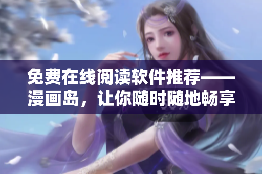 免费在线阅读软件推荐——漫画岛，让你随时随地畅享阅读乐趣