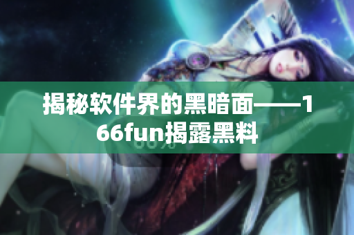 揭秘软件界的黑暗面——166fun揭露黑料