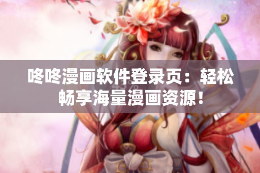咚咚漫画软件登录页：轻松畅享海量漫画资源！