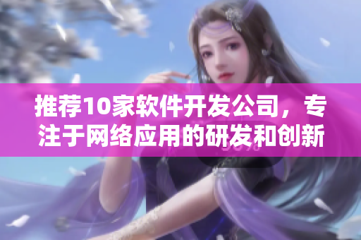 推荐10家软件开发公司，专注于网络应用的研发和创新