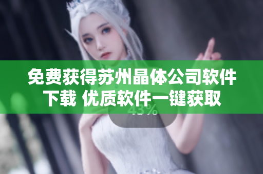 免费获得苏州晶体公司软件下载 优质软件一键获取