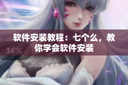 软件安装教程：七个么，教你学会软件安装