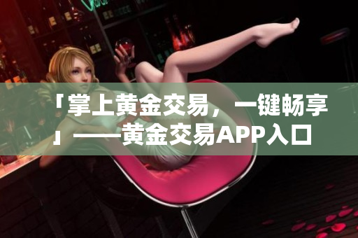 「掌上黄金交易，一键畅享」——黄金交易APP入口