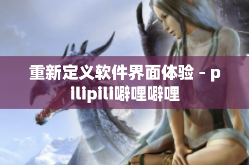 重新定义软件界面体验 - pilipili噼哩噼哩