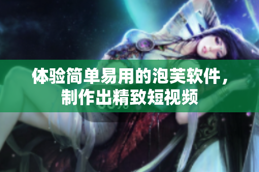 体验简单易用的泡芙软件，制作出精致短视频