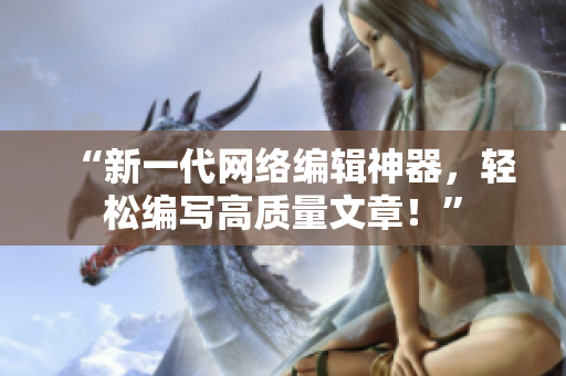 “新一代网络编辑神器，轻松编写高质量文章！”
