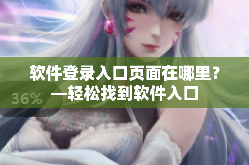 软件登录入口页面在哪里？—轻松找到软件入口