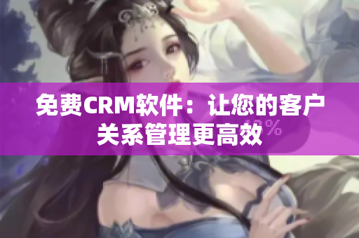免费CRM软件：让您的客户关系管理更高效