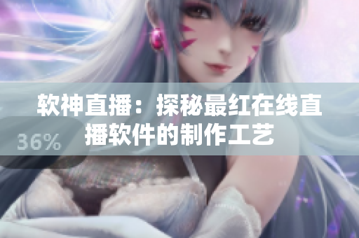 软神直播：探秘最红在线直播软件的制作工艺