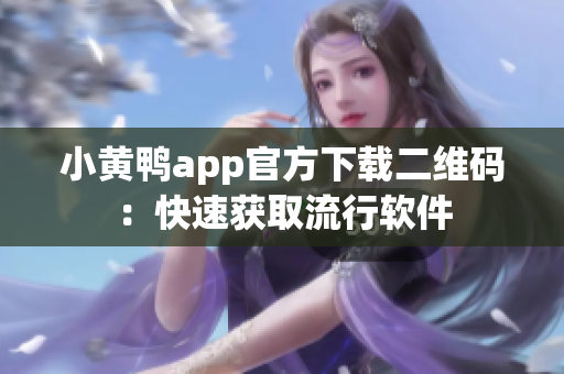 小黄鸭app官方下载二维码：快速获取流行软件