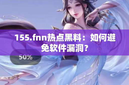 155.fnn热点黑料：如何避免软件漏洞？