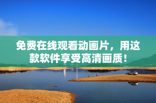 免费在线观看动画片，用这款软件享受高清画质！