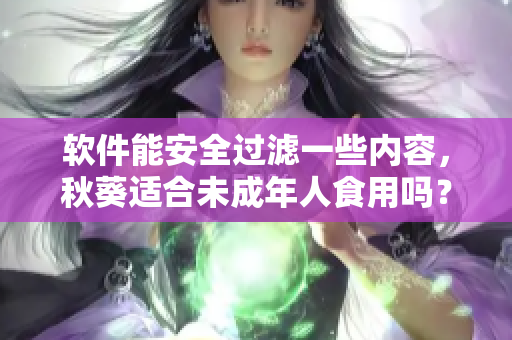 软件能安全过滤一些内容，秋葵适合未成年人食用吗？