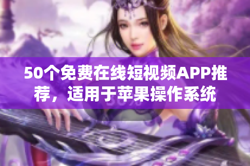 50个免费在线短视频APP推荐，适用于苹果操作系统