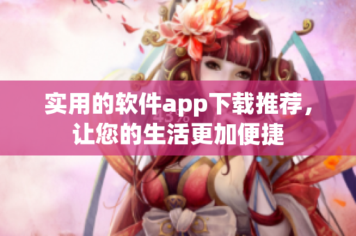 实用的软件app下载推荐，让您的生活更加便捷