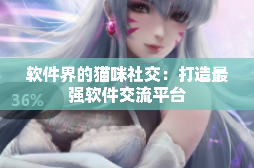 软件界的猫咪社交：打造最强软件交流平台