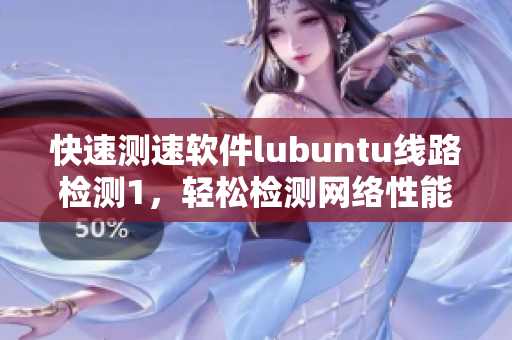 快速测速软件lubuntu线路检测1，轻松检测网络性能