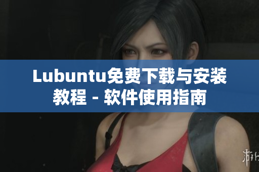 Lubuntu免费下载与安装教程 - 软件使用指南