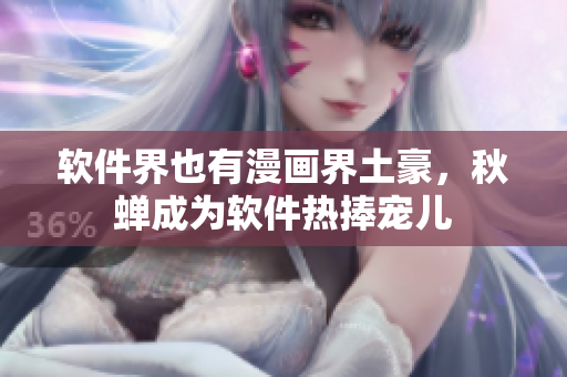软件界也有漫画界土豪，秋蝉成为软件热捧宠儿