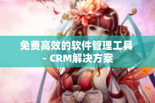 免费高效的软件管理工具 - CRM解决方案
