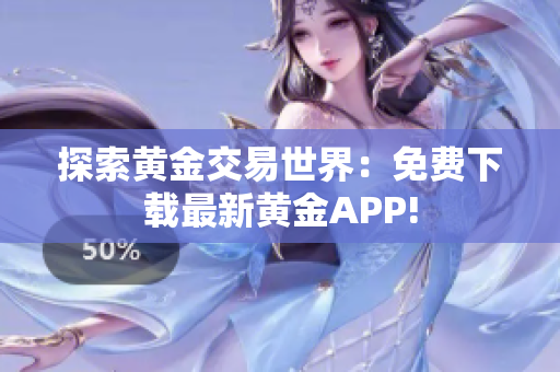 探索黄金交易世界：免费下载最新黄金APP!