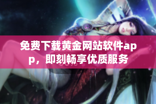 免费下载黄金网站软件app，即刻畅享优质服务