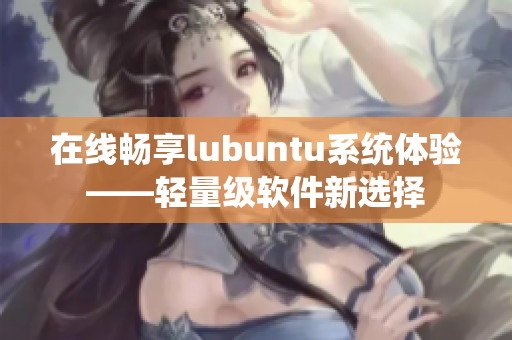 在线畅享lubuntu系统体验——轻量级软件新选择