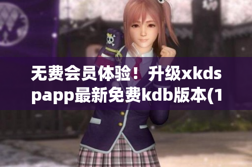 无费会员体验！升级xkdspapp最新免费kdb版本(1)