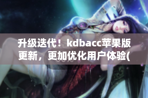 升级迭代！kdbacc苹果版更新，更加优化用户体验(1)