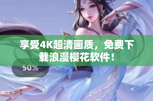 享受4K超清画质，免费下载浪漫樱花软件！