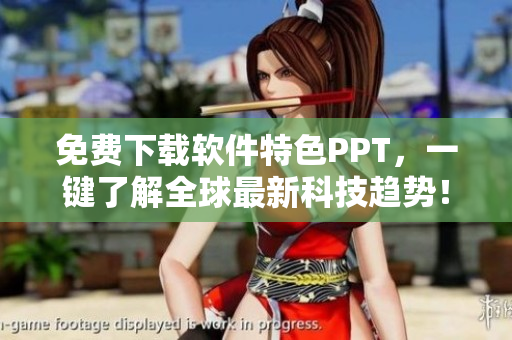 免费下载软件特色PPT，一键了解全球最新科技趋势！