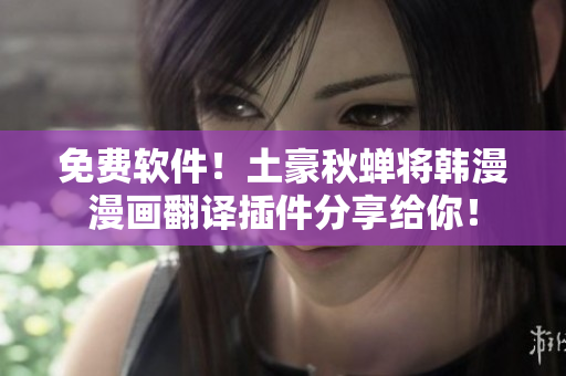 免费软件！土豪秋蝉将韩漫漫画翻译插件分享给你！