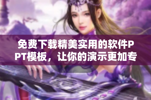 免费下载精美实用的软件PPT模板，让你的演示更加专业！