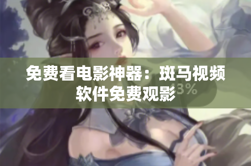 免费看电影神器：斑马视频软件免费观影