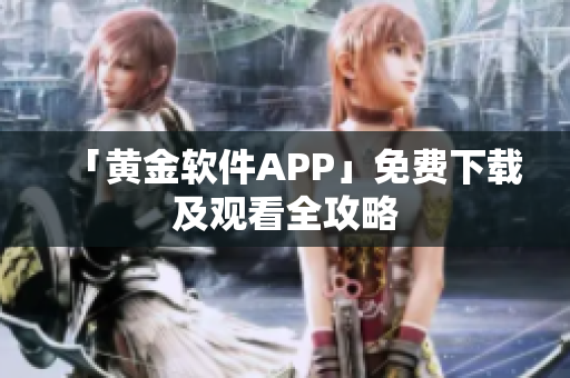 「黄金软件APP」免费下载及观看全攻略