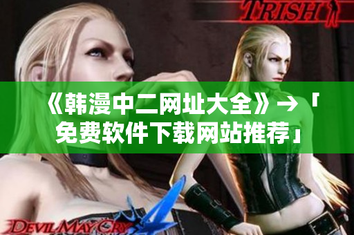 《韩漫中二网址大全》→「免费软件下载网站推荐」