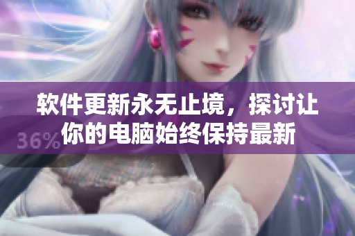 软件更新永无止境，探讨让你的电脑始终保持最新