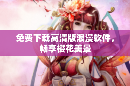 免费下载高清版浪漫软件，畅享樱花美景